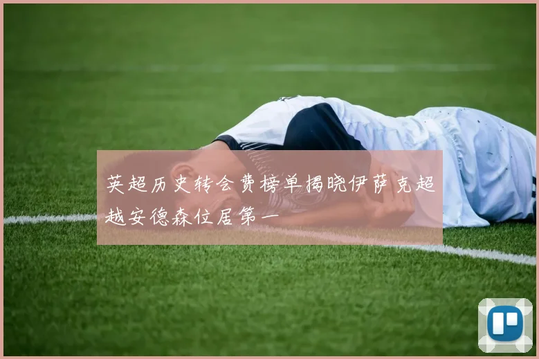 英超历史转会费榜单揭晓伊萨克超越安德森位居第一