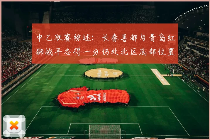 中乙联赛综述：长春喜都与青岛红狮战平各得一分仍处北区底部位置