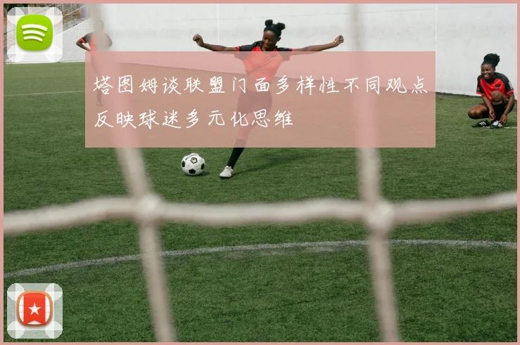 塔图姆谈联盟门面多样性不同观点反映球迷多元化思维