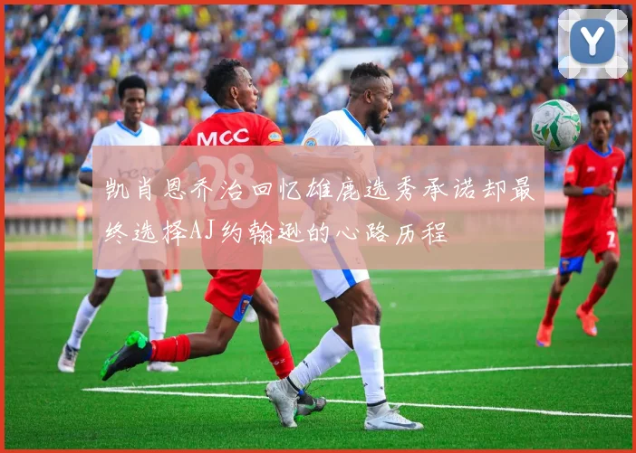 凯肖恩乔治回忆雄鹿选秀承诺却最终选择AJ约翰逊的心路历程