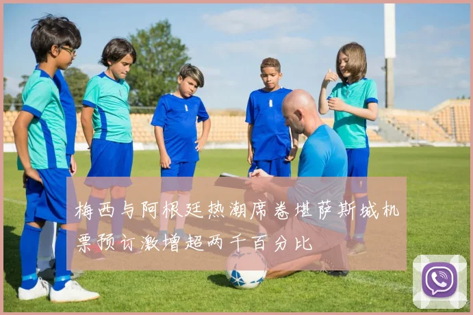 梅西与阿根廷热潮席卷堪萨斯城机票预订激增超两千百分比