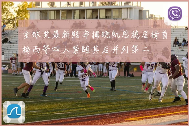 金球奖最新赔率揭晓凯恩稳居榜首梅西等四人紧随其后并列第二