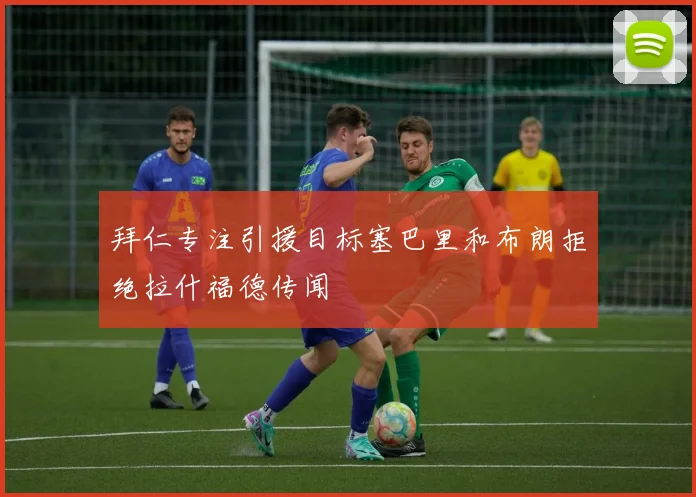 拜仁专注引援目标塞巴里和布朗拒绝拉什福德传闻