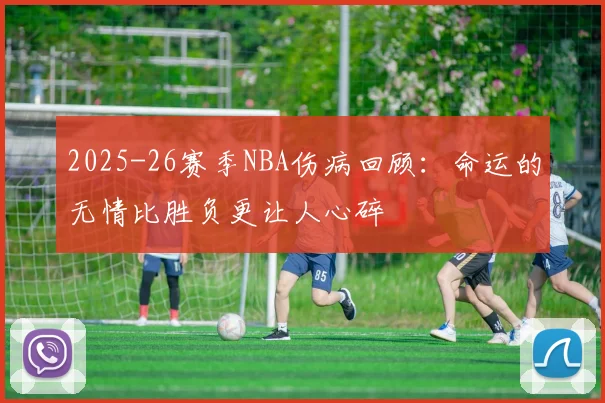 2025-26赛季NBA伤病回顾：命运的无情比胜负更让人心碎