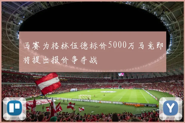 马赛为格林伍德标价5000万马竞即将提出报价争夺战