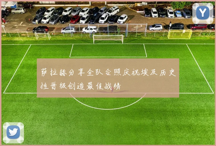 萨拉赫分享全队合照庆祝埃及历史性晋级创造最佳战绩