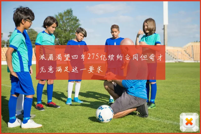 浓眉渴望四年275亿续约合同但奇才无意满足这一要求
