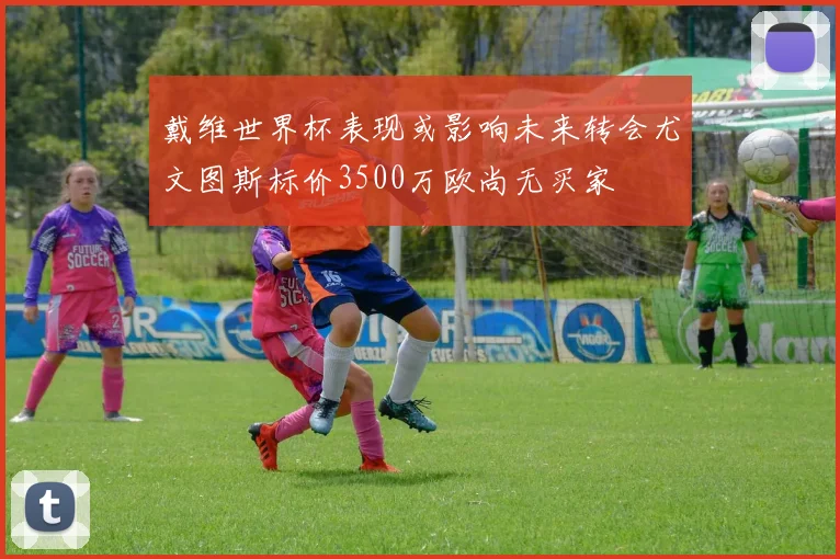 戴维世界杯表现或影响未来转会尤文图斯标价3500万欧尚无买家