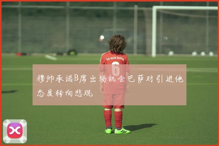 穆帅承诺B席出场机会巴萨对引进他态度转向悲观