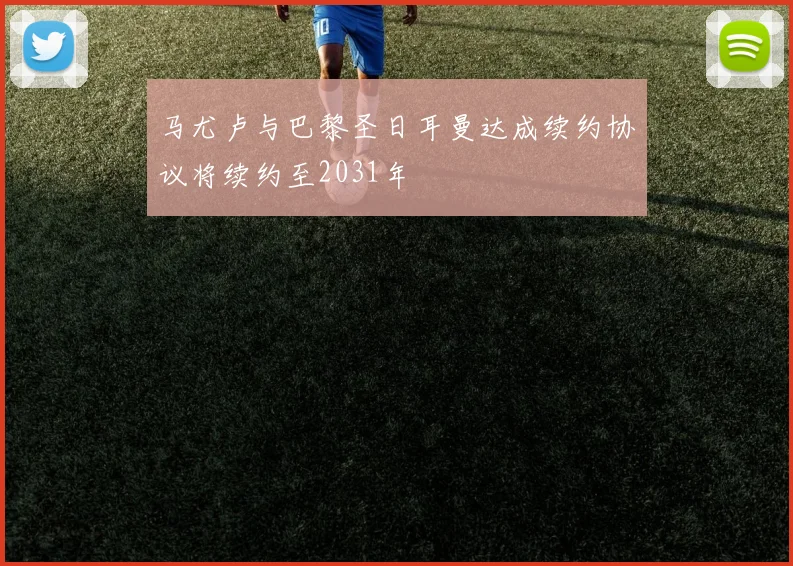 马尤卢与巴黎圣日耳曼达成续约协议将续约至2031年